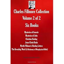 Charles Fillmore Collection. Volume 2 of 2. Six Books: Mysteries of Genesis; Mysteries of John; Christian Healing; Jesus Christ Heals; Myrtle ... Bible) (THE SUCCESS AND PROSPERITY LIBRARY) Paperback May 29, 2019