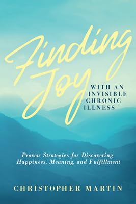 Finding Joy with an Invisible Chronic Illness: Proven Strategies for Discovering Happiness, Meaning, and Fulfillment Paperback November 15, 2021