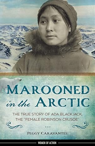 Marooned in the Arctic: The True Story of Ada Blackjack, the "Female Robinson Crusoe" (15) (Women of Action)