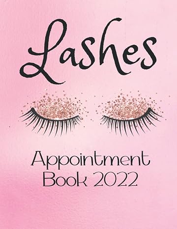 Lashes Appointment Book 2022: Daily and Hourly Diary to Schedule Appointments in 15 Minutes Intervals; Perfect for Lash Artists, Lash Technicians and Eyelash Extension Techs