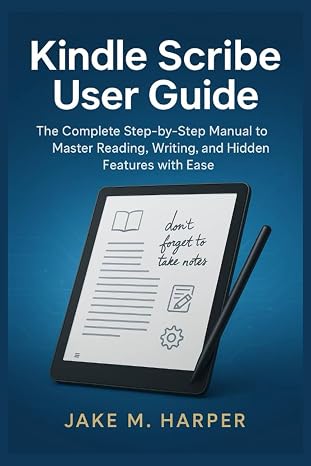 Kindle Scribe User Guide: The Complete Step-by-Step Manual To Master Reading, Writing, and Hidden Features with Ease (Essential Guide Manual for Beginners and Seniors)