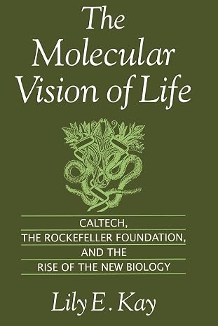 The Molecular Vision of Life: Caltech, the Rockefeller Foundation, and the Rise of the New Biology (Monographs on the History and Philosophy of Biology)