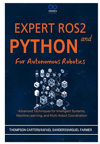 Expert ROS2 and Python for Autonomous Robotics: Advanced Techniques for Intelligent Systems, Machine Learning, and Multi-Robot Coordination (R0S2)