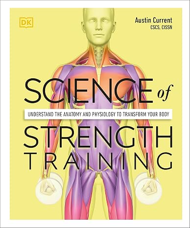Science of Strength Training: Understand the anatomy and physiology to transform your body (The Science of Fitness)